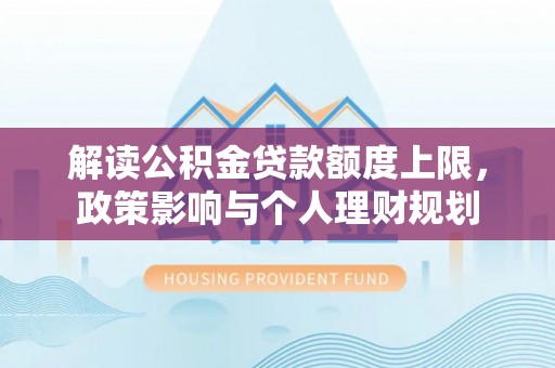 临西解读公积金贷款额度上限，政策影响与个人理财规划