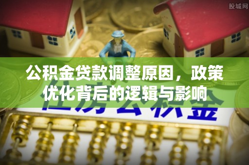 临西公积金贷款调整原因，政策优化背后的逻辑与影响