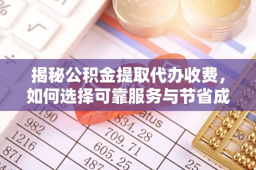 临西揭秘公积金提取代办收费，如何选择可靠服务与节省成本