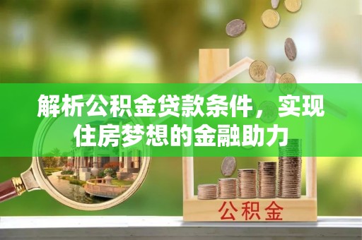临西解析公积金贷款条件，实现住房梦想的金融助力