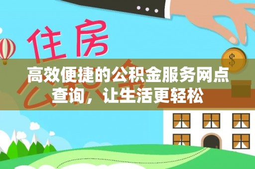 临西高效便捷的公积金服务网点查询，让生活更轻松
