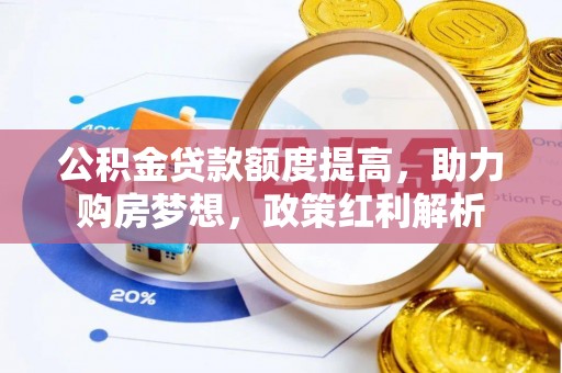 临西公积金贷款额度提高，助力购房梦想，政策红利解析