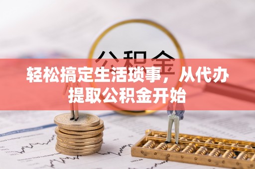 临西轻松搞定生活琐事，从代办提取公积金开始