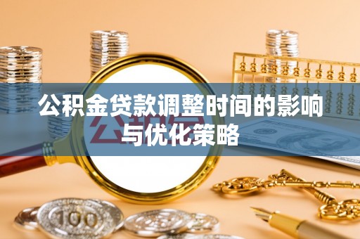 临西公积金贷款调整时间的影响与优化策略