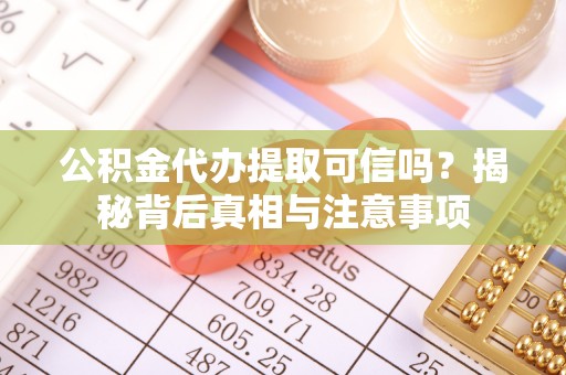 临西公积金代办提取可信吗？揭秘背后真相与注意事项