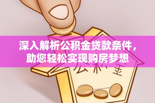 临西深入解析公积金贷款条件，助您轻松实现购房梦想