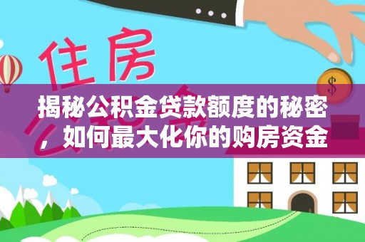 临西揭秘公积金贷款额度的秘密，如何最大化你的购房资金