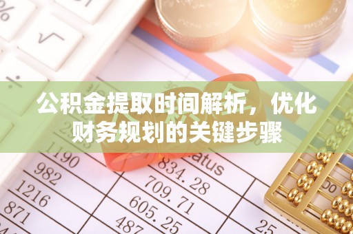 临西公积金提取时间解析，优化财务规划的关键步骤