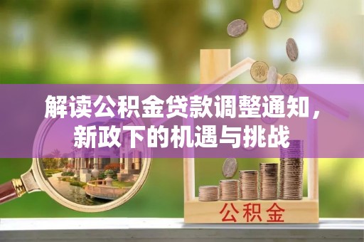 临西解读公积金贷款调整通知，新政下的机遇与挑战