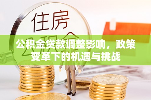 临西公积金贷款调整影响，政策变革下的机遇与挑战