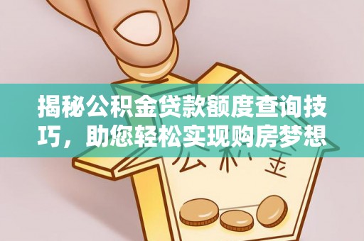 临西揭秘公积金贷款额度查询技巧，助您轻松实现购房梦想