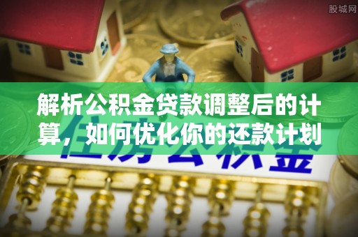 临西解析公积金贷款调整后的计算，如何优化你的还款计划