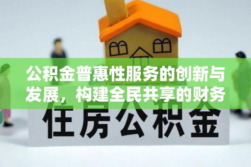 临西公积金普惠性服务的创新与发展，构建全民共享的财务未来
