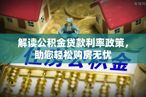 临西解读公积金贷款利率政策，助您轻松购房无忧