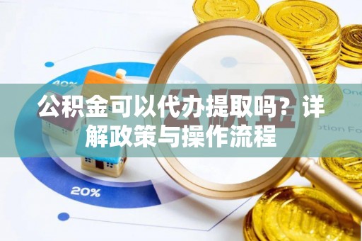 临西公积金可以代办提取吗？详解政策与操作流程
