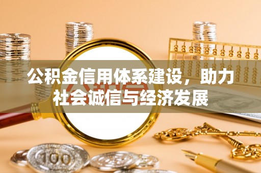 临西公积金信用体系建设，助力社会诚信与经济发展