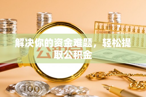 临西解决你的资金难题，轻松提取公积金