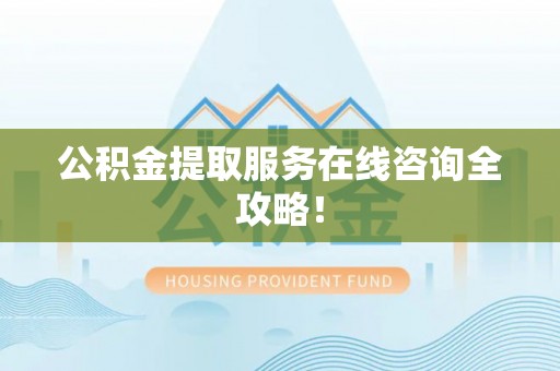 临西公积金提取服务在线咨询全攻略！