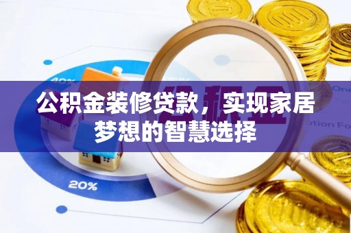 临西公积金装修贷款，实现家居梦想的智慧选择