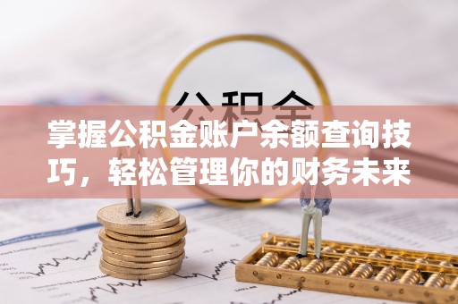 临西掌握公积金账户余额查询技巧，轻松管理你的财务未来