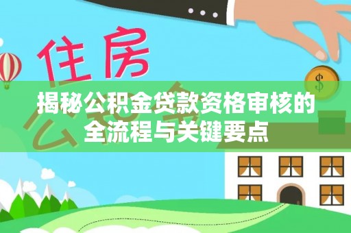 临西揭秘公积金贷款资格审核的全流程与关键要点
