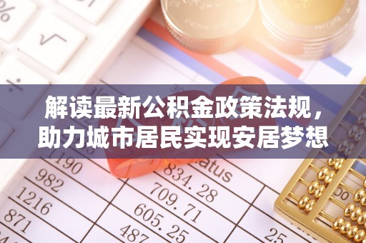 临西解读最新公积金政策法规，助力城市居民实现安居梦想