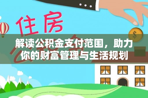 临西解读公积金支付范围，助力你的财富管理与生活规划