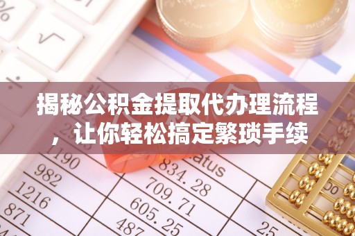 临西揭秘公积金提取代办理流程，让你轻松搞定繁琐手续