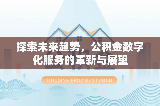 临西探索未来趋势，公积金数字化服务的革新与展望