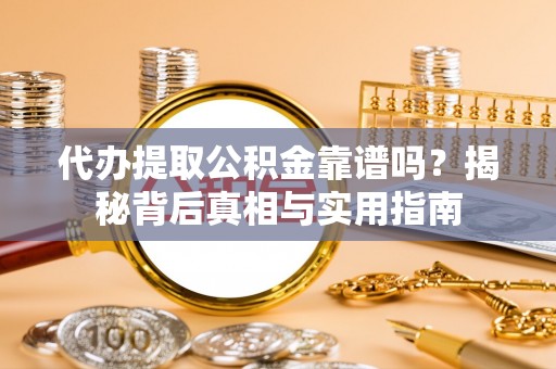 临西代办提取公积金靠谱吗？揭秘背后真相与实用指南