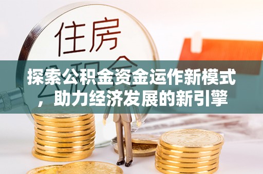 临西探索公积金资金运作新模式，助力经济发展的新引擎