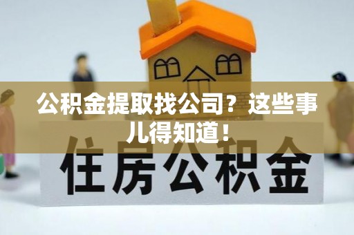 临西公积金提取找公司？这些事儿得知道！