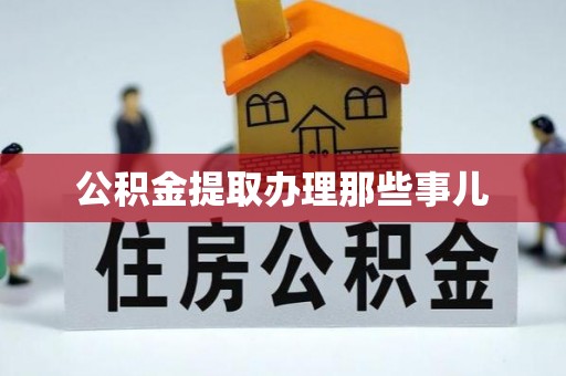 临西公积金提取办理那些事儿