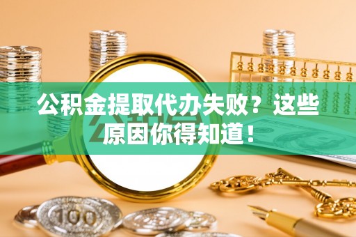 临西公积金提取代办失败？这些原因你得知道！