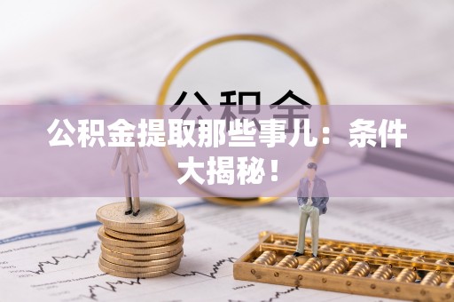 临西公积金提取那些事儿：条件大揭秘！