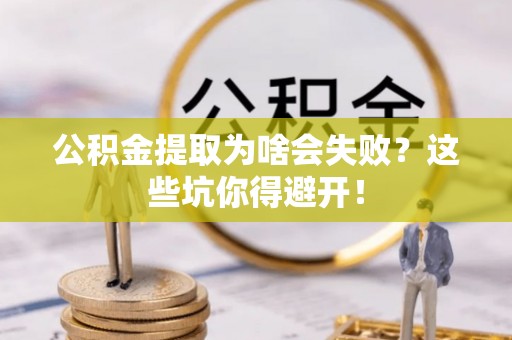 临西公积金提取为啥会失败？这些坑你得避开！