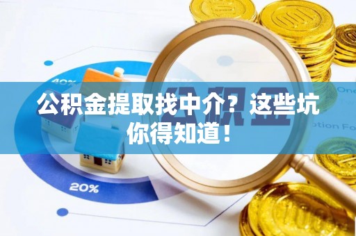 临西公积金提取找中介？这些坑你得知道！