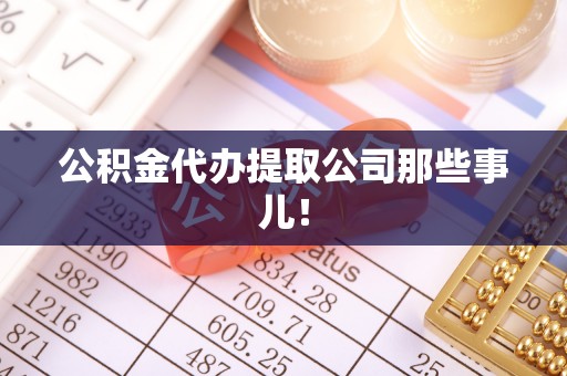 临西公积金代办提取公司那些事儿！
