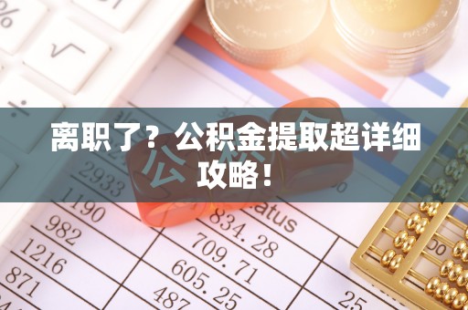 临西离职了？公积金提取超详细攻略！