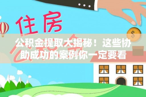临西公积金提取大揭秘！这些协助成功的案例你一定要看