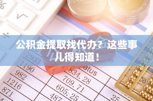 临西公积金提取找代办？这些事儿得知道！