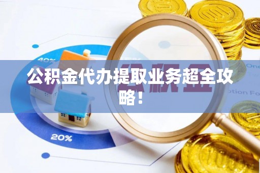 临西公积金代办提取业务超全攻略！