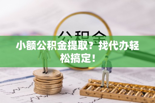 临西小额公积金提取？找代办轻松搞定！