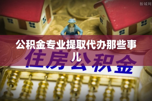 临西公积金专业提取代办那些事儿