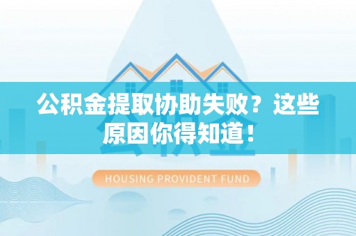 临西公积金提取协助失败？这些原因你得知道！