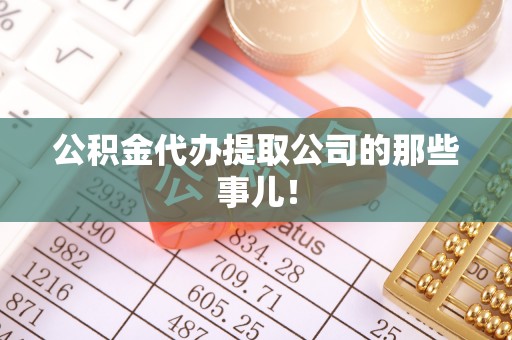 临西公积金代办提取公司的那些事儿！