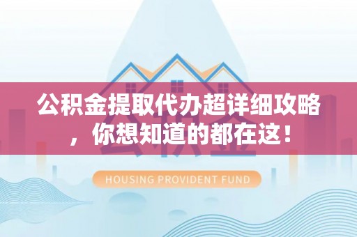临西公积金提取代办超详细攻略，你想知道的都在这！