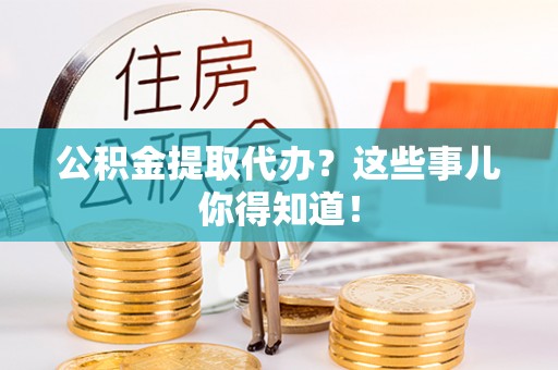 临西公积金提取代办？这些事儿你得知道！