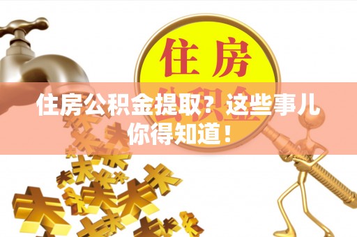临西住房公积金提取？这些事儿你得知道！