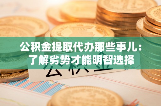 临西公积金提取代办那些事儿：了解劣势才能明智选择